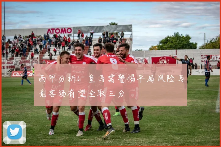 西甲分析：皇马需警惕平局风险马竞客场有望全取三分