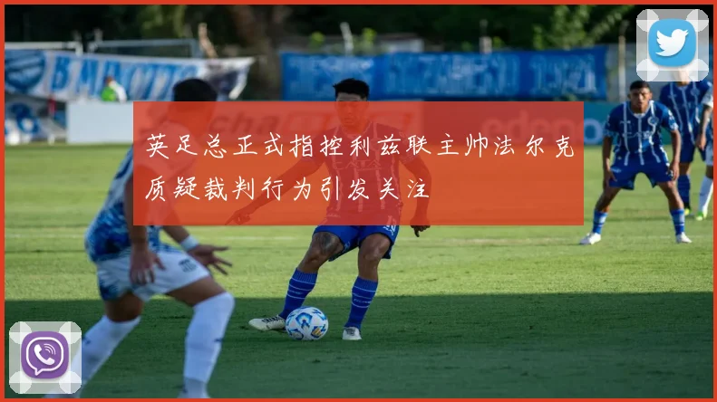 英足总正式指控利兹联主帅法尔克质疑裁判行为引发关注