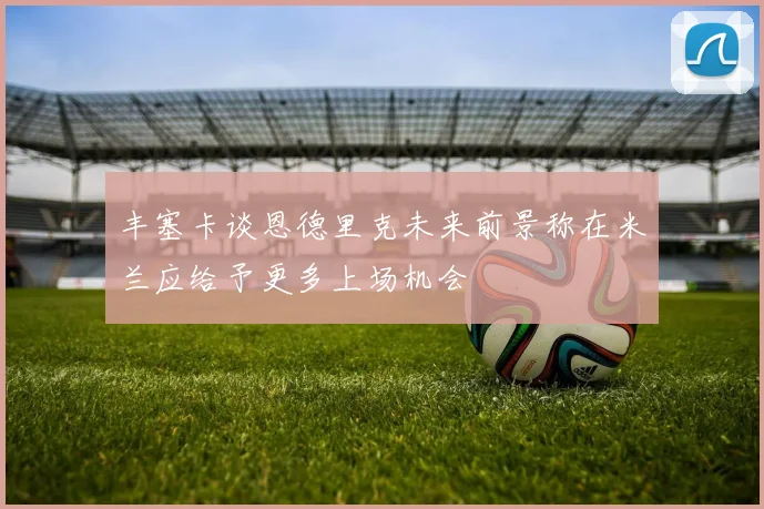 丰塞卡谈恩德里克未来前景称在米兰应给予更多上场机会