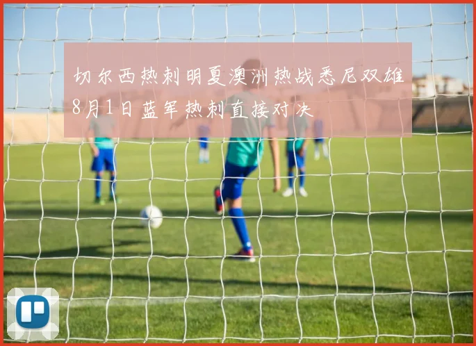 切尔西热刺明夏澳洲热战悉尼双雄8月1日蓝军热刺直接对决