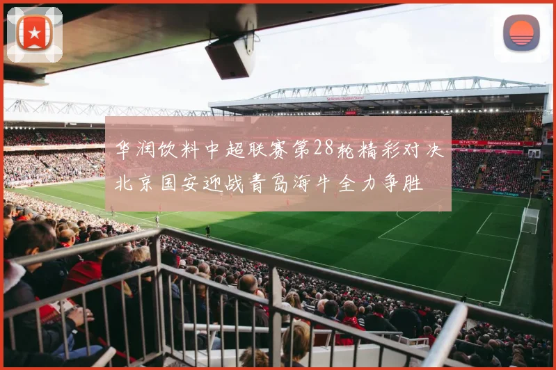 华润饮料中超联赛第28轮精彩对决北京国安迎战青岛海牛全力争胜