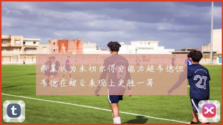 弗莱认为米切尔得分能力超韦德但韦德在综合表现上更胜一筹