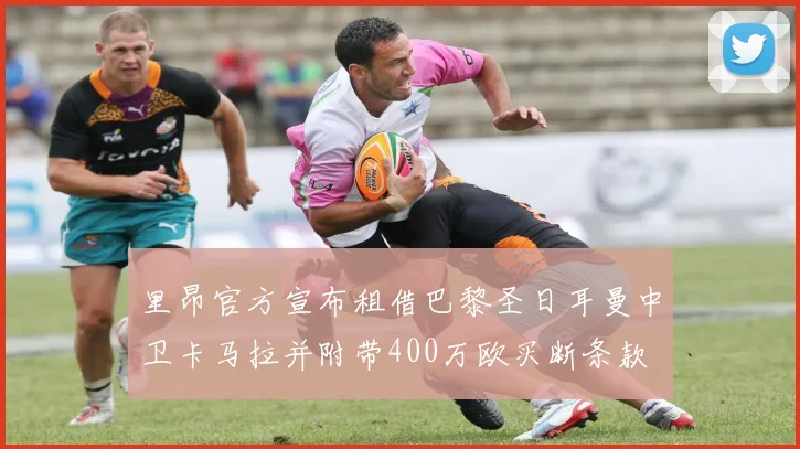 里昂官方宣布租借巴黎圣日耳曼中卫卡马拉并附带400万欧买断条款