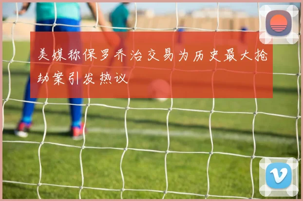 美媒称保罗乔治交易为历史最大抢劫案引发热议