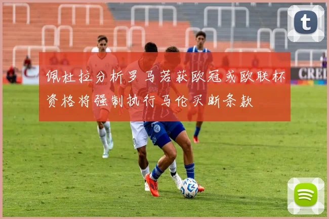 佩杜拉分析罗马若获欧冠或欧联杯资格将强制执行马伦买断条款