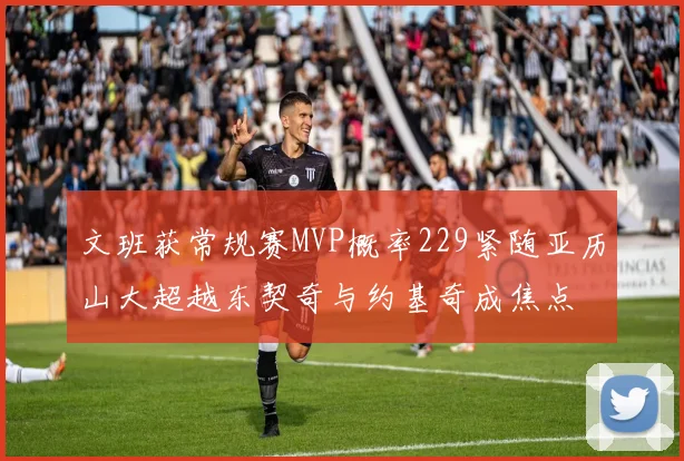 文班获常规赛MVP概率229紧随亚历山大超越东契奇与约基奇成焦点