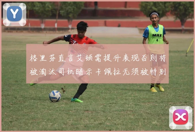 格里芬直言艾顿需提升表现否则将被淘汰司机暗示卡佩拉无须被特别提及